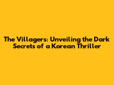 The Villagers: Unveiling the Dark Secrets of a Korean Thriller
