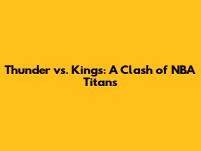 Thunder vs. Kings: A Clash of NBA Titans