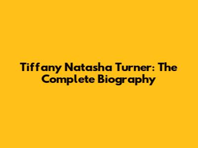 Tiffany Natasha Turner: The Complete Biography