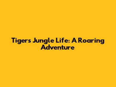 Tiger's Jungle Life: A Roaring Adventure