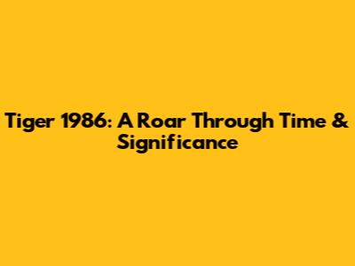 Tiger 1986: A Roar Through Time & Significance