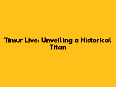 Timur Live: Unveiling a Historical Titan