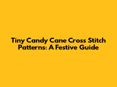 Tiny Candy Cane Cross Stitch Patterns: A Festive Guide