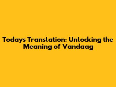 Today's Translation: Unlocking the Meaning of 'Vandaag'