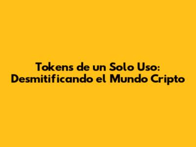 Tokens de un Solo Uso: Desmitificando el Mundo Cripto