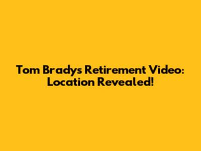 Tom Brady's Retirement Video: Location Revealed!