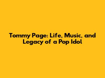 Tommy Page: Life, Music, and Legacy of a Pop Idol