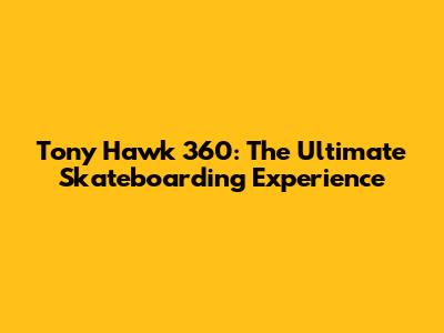 Tony Hawk 360: The Ultimate Skateboarding Experience