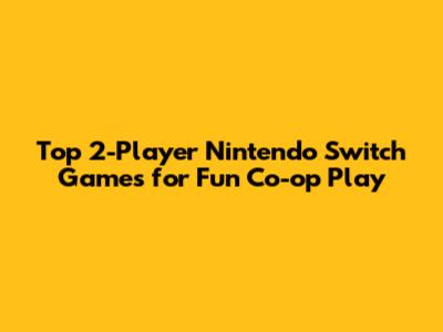 Top 2-Player Nintendo Switch Games for Fun Co-op Play