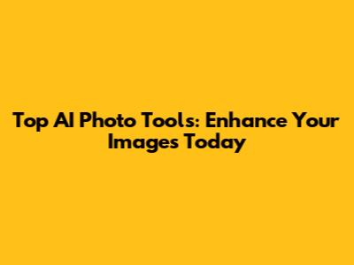 Top AI Photo Tools: Enhance Your Images Today