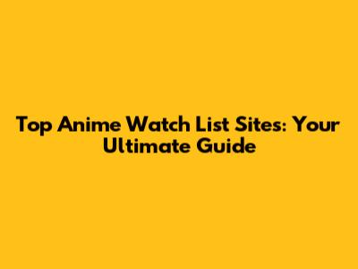 Top Anime Watch List Sites: Your Ultimate Guide