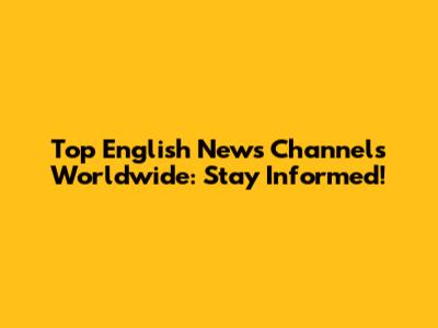 Top English News Channels Worldwide: Stay Informed!