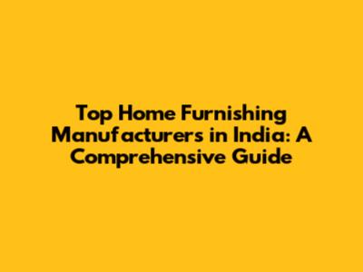 Top Home Furnishing Manufacturers in India: A Comprehensive Guide