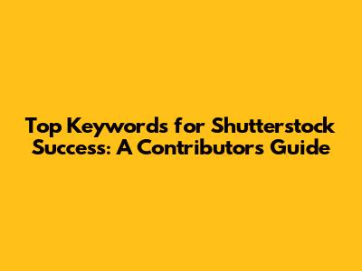 Top Keywords for Shutterstock Success: A Contributor's Guide