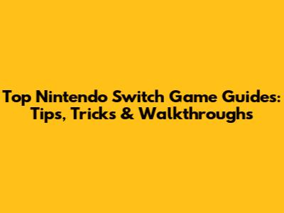 Top Nintendo Switch Game Guides: Tips, Tricks & Walkthroughs