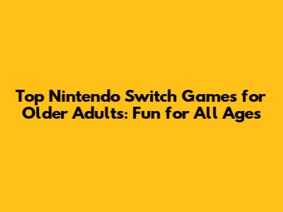 Top Nintendo Switch Games for Older Adults: Fun for All Ages