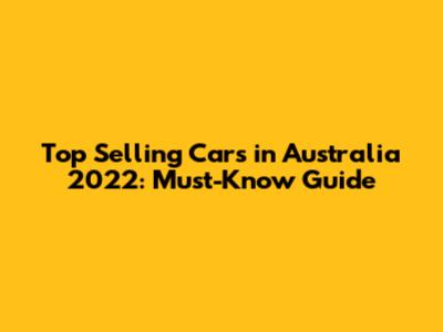 Top Selling Cars in Australia 2022: Must-Know Guide
