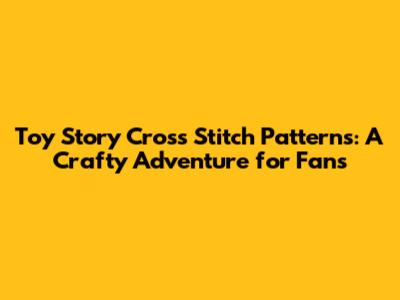 Toy Story Cross Stitch Patterns: A Crafty Adventure for Fans