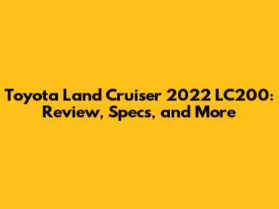 Toyota Land Cruiser 2022 LC200: Review, Specs, and More