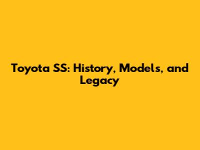 Toyota SS: History, Models, and Legacy