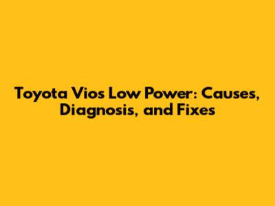 Toyota Vios Low Power: Causes, Diagnosis, and Fixes