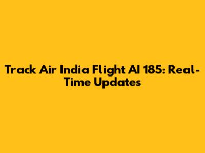 Track Air India Flight AI 185: Real-Time Updates