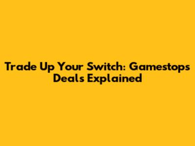 Trade Up Your Switch: Gamestop's Deals Explained