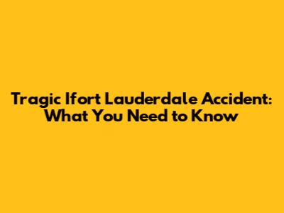 Tragic Ifort Lauderdale Accident: What You Need to Know