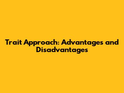 Trait Approach: Advantages and Disadvantages