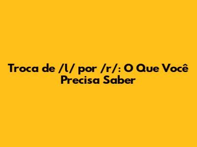 Troca de /l/ por /r/: O Que Você Precisa Saber