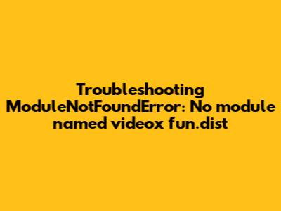 Troubleshooting ModuleNotFoundError: No module named 'videox_fun.dist'