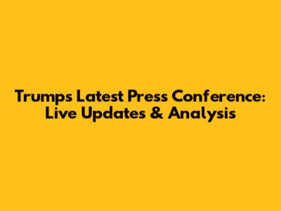Trump's Latest Press Conference: Live Updates & Analysis