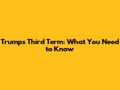 Trump's Third Term: What You Need to Know
