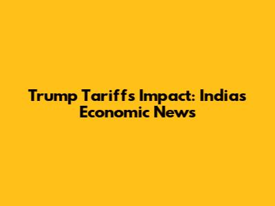 Trump Tariffs' Impact: India's Economic News