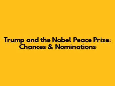 Trump and the Nobel Peace Prize: Chances & Nominations
