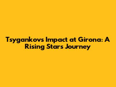 Tsygankov's Impact at Girona: A Rising Star's Journey