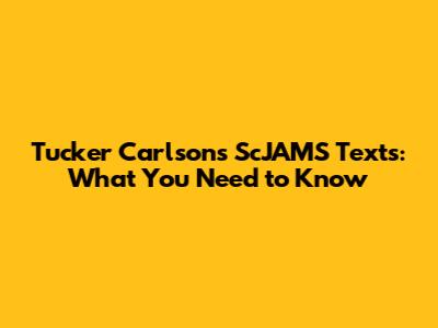 Tucker Carlson's ScJAMS Texts: What You Need to Know