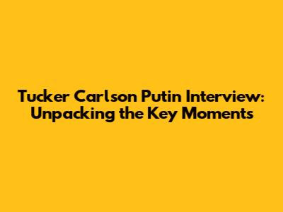 Tucker Carlson Putin Interview: Unpacking the Key Moments
