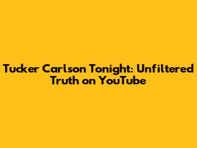 Tucker Carlson Tonight: Unfiltered Truth on YouTube