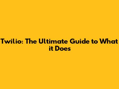 Twilio: The Ultimate Guide to What it Does