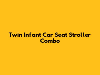 Twin Infant Car Seat Stroller Combo