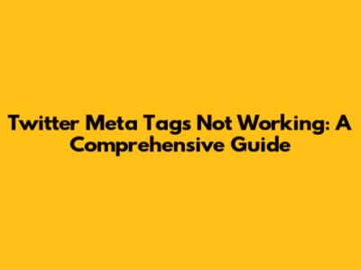 Twitter Meta Tags Not Working: A Comprehensive Guide
