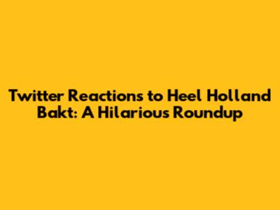 Twitter Reactions to Heel Holland Bakt: A Hilarious Roundup