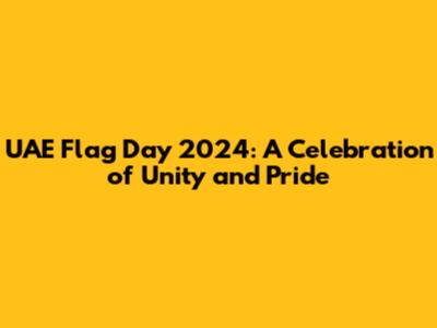 UAE Flag Day 2024: A Celebration of Unity and Pride
