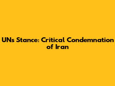 UN's Stance: Critical Condemnation of Iran