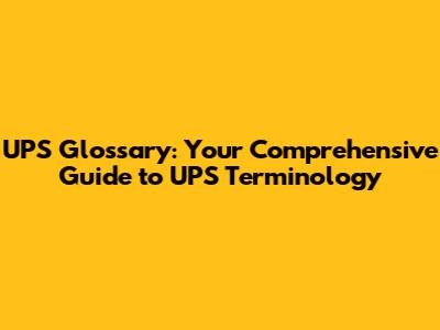 UPS Glossary: Your Comprehensive Guide to UPS Terminology