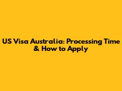 US Visa Australia: Processing Time & How to Apply