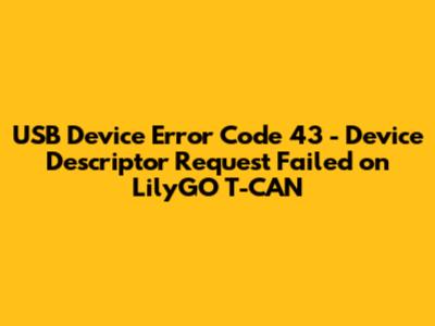 USB Device Error Code 43 - Device Descriptor Request Failed on LilyGO T-CAN
