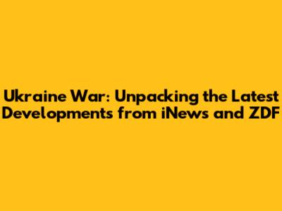 Ukraine War: Unpacking the Latest Developments from iNews and ZDF