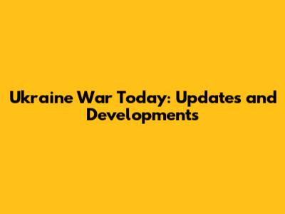 Ukraine War Today: Updates and Developments